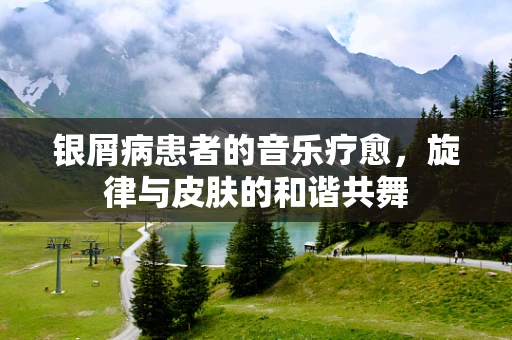 银屑病患者的音乐疗愈，旋律与皮肤的和谐共舞