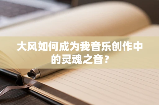 大风如何成为我音乐创作中的灵魂之音？