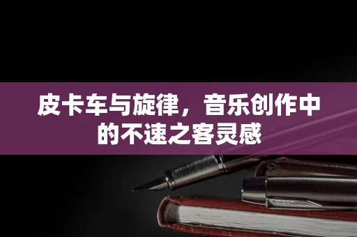 皮卡车与旋律，音乐创作中的不速之客灵感