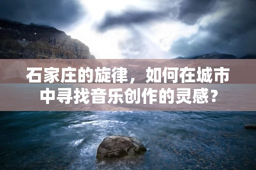 石家庄的旋律，如何在城市中寻找音乐创作的灵感？