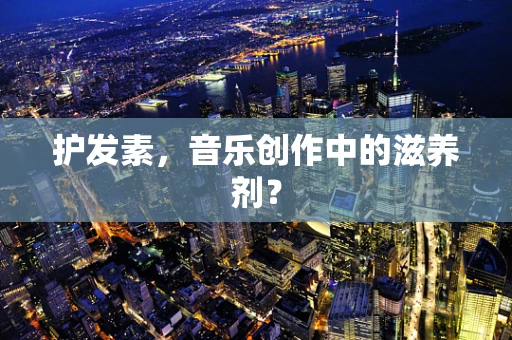 护发素，音乐创作中的滋养剂？