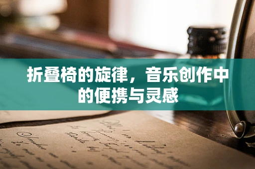 折叠椅的旋律，音乐创作中的便携与灵感