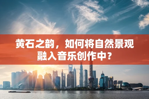 黄石之韵，如何将自然景观融入音乐创作中？
