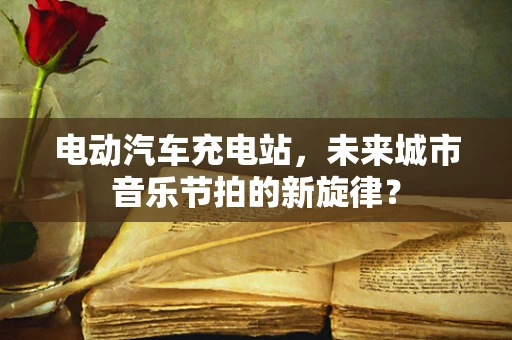 电动汽车充电站，未来城市音乐节拍的新旋律？