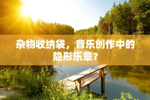 杂物收纳袋，音乐创作中的隐形乐章？