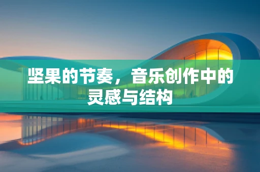 坚果的节奏，音乐创作中的灵感与结构