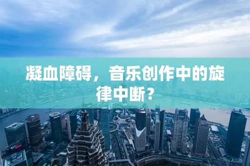 凝血障碍，音乐创作中的旋律中断？