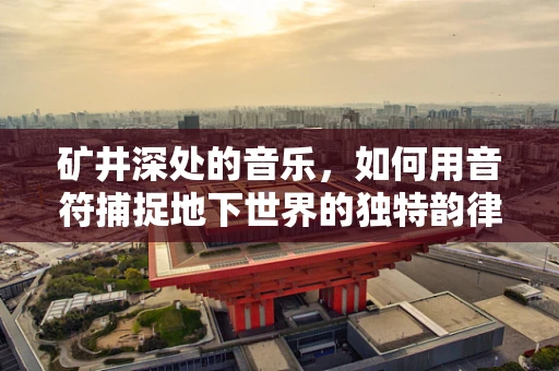 矿井深处的音乐，如何用音符捕捉地下世界的独特韵律？