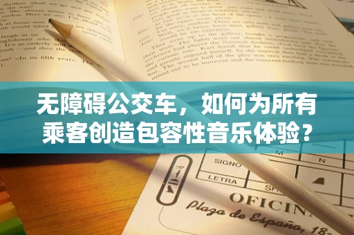 无障碍公交车，如何为所有乘客创造包容性音乐体验？
