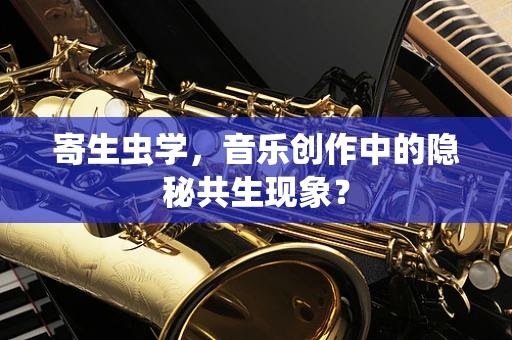 寄生虫学，音乐创作中的隐秘共生现象？