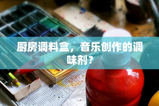 厨房调料盒，音乐创作的调味剂？