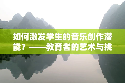 如何激发学生的音乐创作潜能？——教育者的艺术与挑战