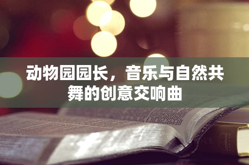 动物园园长，音乐与自然共舞的创意交响曲