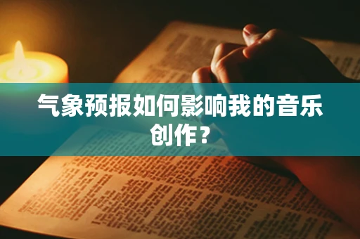 气象预报如何影响我的音乐创作？