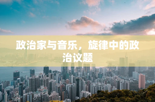 政治家与音乐，旋律中的政治议题