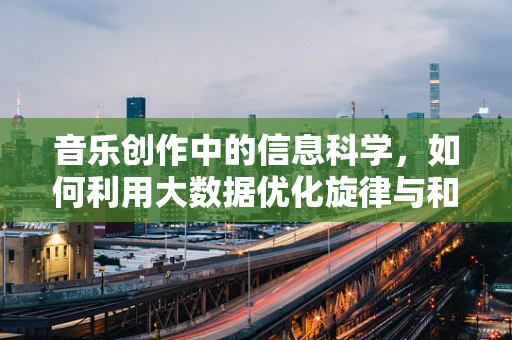 音乐创作中的信息科学，如何利用大数据优化旋律与和声？