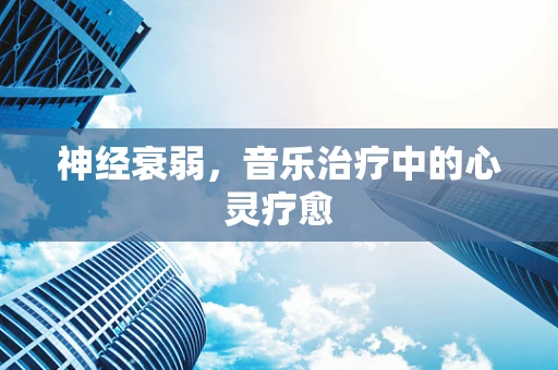 神经衰弱，音乐治疗中的心灵疗愈