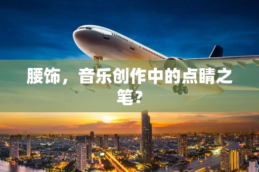 腰饰，音乐创作中的点睛之笔？