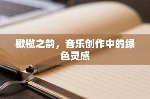 橄榄之韵，音乐创作中的绿色灵感