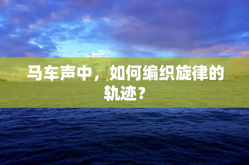马车声中，如何编织旋律的轨迹？