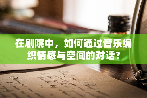 在剧院中，如何通过音乐编织情感与空间的对话？