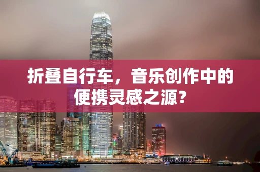 折叠自行车，音乐创作中的便携灵感之源？