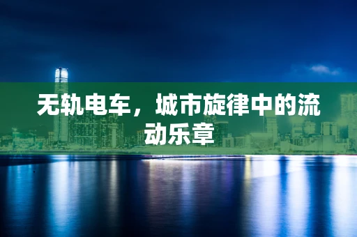 无轨电车，城市旋律中的流动乐章