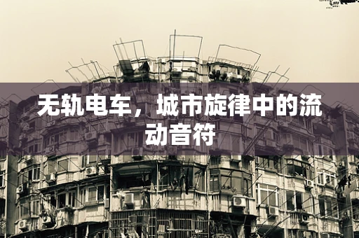 无轨电车，城市旋律中的流动音符