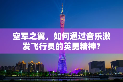 空军之翼，如何通过音乐激发飞行员的英勇精神？
