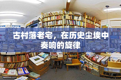 古村落老宅，在历史尘埃中奏响的旋律