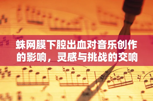 蛛网膜下腔出血对音乐创作的影响，灵感与挑战的交响曲