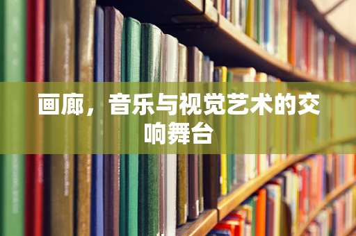 画廊，音乐与视觉艺术的交响舞台
