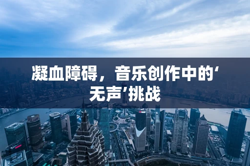 凝血障碍，音乐创作中的‘无声’挑战
