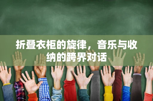 折叠衣柜的旋律，音乐与收纳的跨界对话