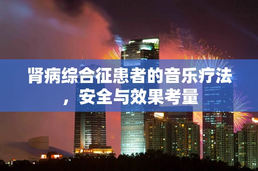 肾病综合征患者的音乐疗法，安全与效果考量