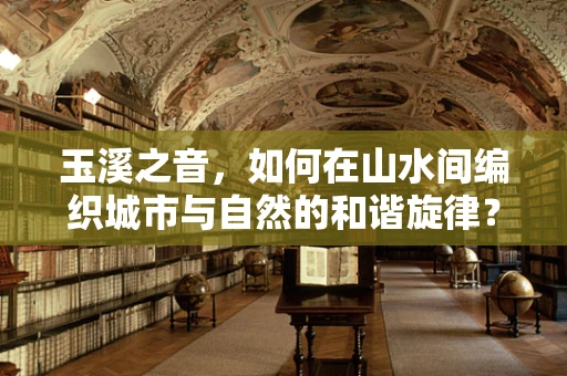玉溪之音，如何在山水间编织城市与自然的和谐旋律？