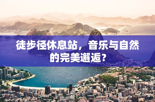 徒步径休息站，音乐与自然的完美邂逅？