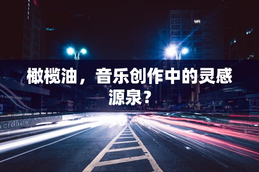 橄榄油，音乐创作中的灵感源泉？