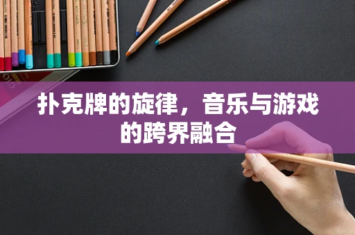 扑克牌的旋律，音乐与游戏的跨界融合