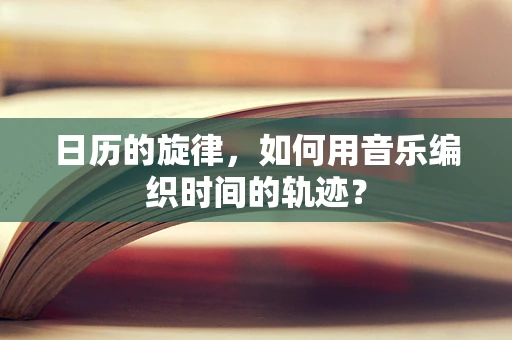 日历的旋律，如何用音乐编织时间的轨迹？