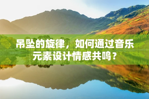吊坠的旋律，如何通过音乐元素设计情感共鸣？