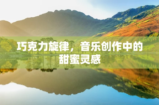 巧克力旋律，音乐创作中的甜蜜灵感