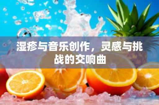湿疹与音乐创作，灵感与挑战的交响曲