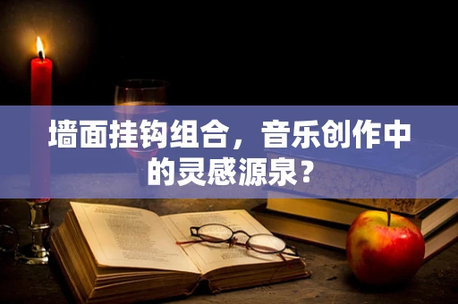 墙面挂钩组合，音乐创作中的灵感源泉？
