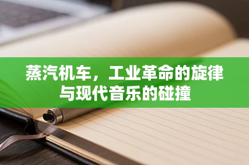 蒸汽机车，工业革命的旋律与现代音乐的碰撞