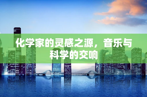 化学家的灵感之源，音乐与科学的交响