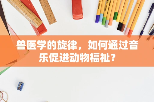 兽医学的旋律，如何通过音乐促进动物福祉？
