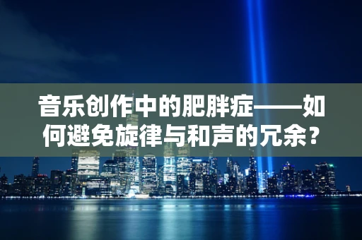 音乐创作中的肥胖症——如何避免旋律与和声的冗余？