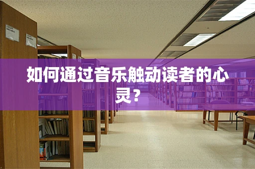 如何通过音乐触动读者的心灵？