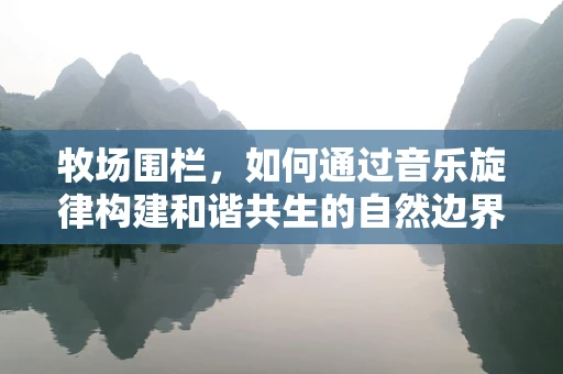 牧场围栏，如何通过音乐旋律构建和谐共生的自然边界？